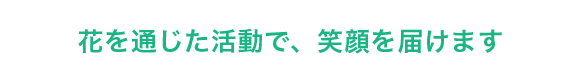 花の力で、笑顔を届けます